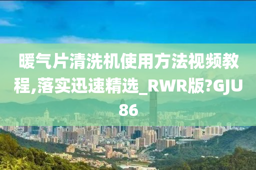 暖气片清洗机使用方法视频教程,落实迅速精选_RWR版?GJU86