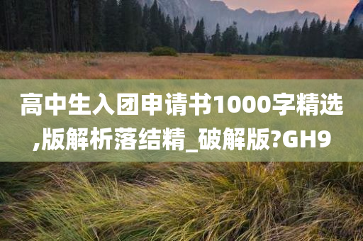 高中生入团申请书1000字精选,版解析落结精_破解版?GH9