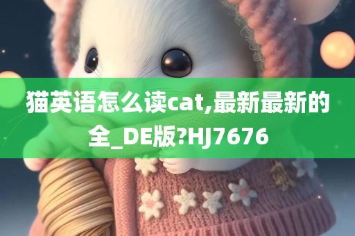 猫英语怎么读cat,最新最新的全_DE版?HJ7676