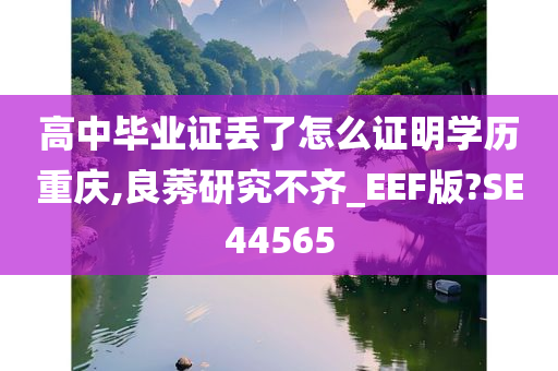 高中毕业证丢了怎么证明学历重庆,良莠研究不齐_EEF版?SE44565