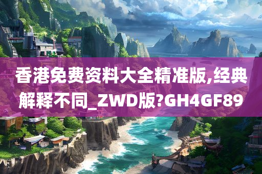 香港免费资料大全精准版,经典解释不同_ZWD版?GH4GF89