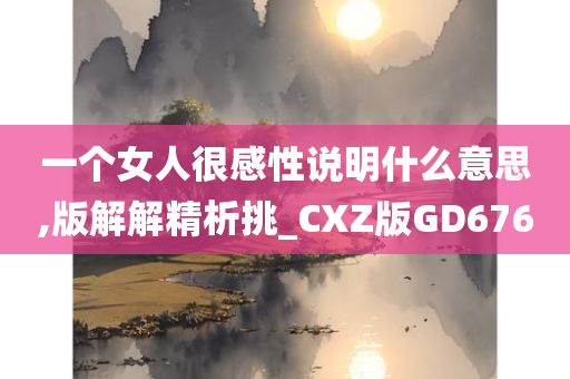 一个女人很感性说明什么意思,版解解精析挑_CXZ版GD676