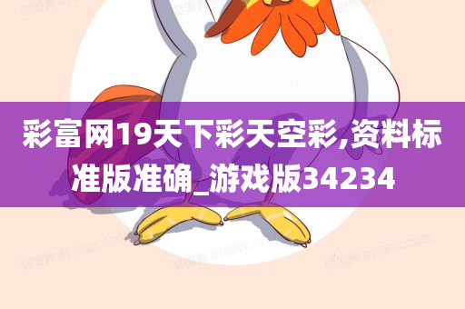 彩富网19天下彩天空彩,资料标准版准确_游戏版34234