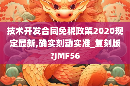 技术开发合同免税政策2020规定最新,确实刻动实准_复刻版?JMF56