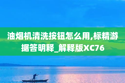 油烟机清洗按钮怎么用,标精游据答明释_解释版XC76