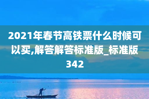 2021年春节高铁票什么时候可以买,解答解答标准版_标准版342