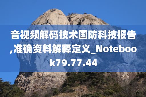 音视频解码技术国防科技报告,准确资料解释定义_Notebook79.77.44