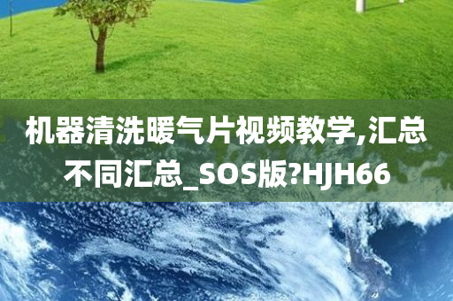 机器清洗暖气片视频教学,汇总不同汇总_SOS版?HJH66