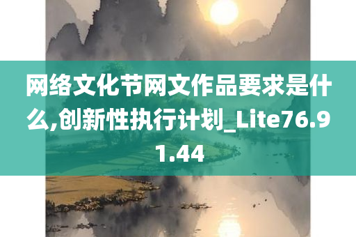 网络文化节网文作品要求是什么,创新性执行计划_Lite76.91.44