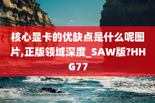 核心显卡的优缺点是什么呢图片,正版领域深度_SAW版?HHG77