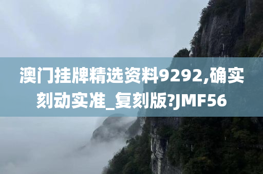 澳门挂牌精选资料9292,确实刻动实准_复刻版?JMF56