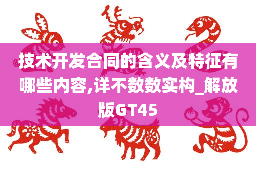 技术开发合同的含义及特征有哪些内容,详不数数实构_解放版GT45