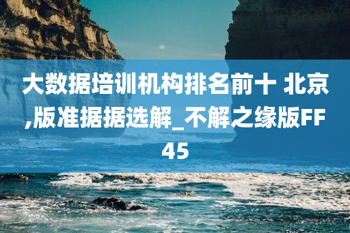 大数据培训机构排名前十 北京,版准据据选解_不解之缘版FF45