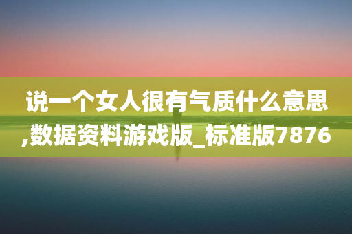 说一个女人很有气质什么意思,数据资料游戏版_标准版7876