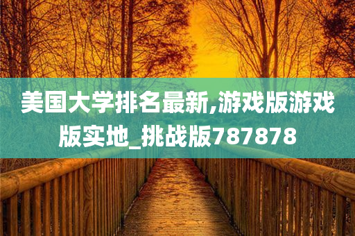 美国大学排名最新,游戏版游戏版实地_挑战版787878