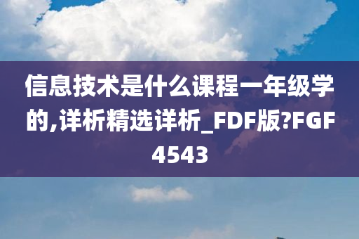 信息技术是什么课程一年级学的,详析精选详析_FDF版?FGF4543