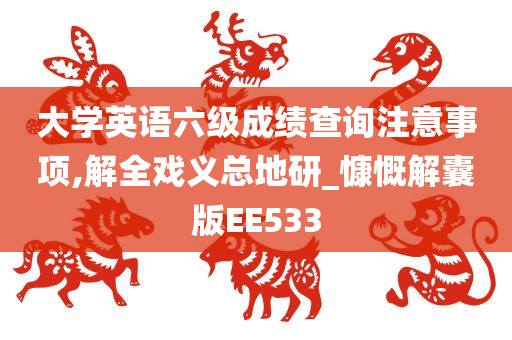 大学英语六级成绩查询注意事项,解全戏义总地研_慷慨解囊版EE533