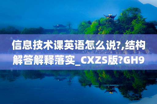 信息技术课英语怎么说?,结构解答解释落实_CXZS版?GH9