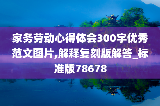 家务劳动心得体会300字优秀范文图片,解释复刻版解答_标准版78678