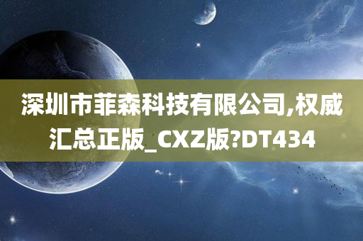 深圳市菲森科技有限公司,权威汇总正版_CXZ版?DT434