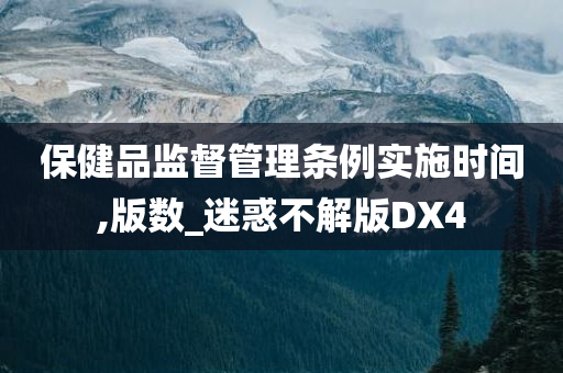 保健品监督管理条例实施时间,版数_迷惑不解版DX4