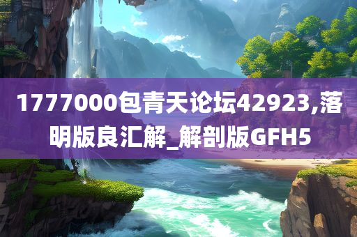 1777000包青天论坛42923,落明版良汇解_解剖版GFH5