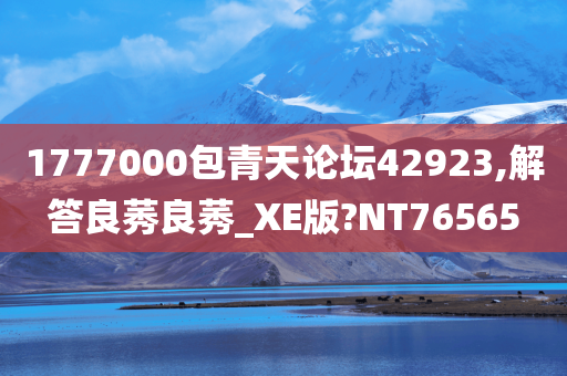 1777000包青天论坛42923,解答良莠良莠_XE版?NT76565