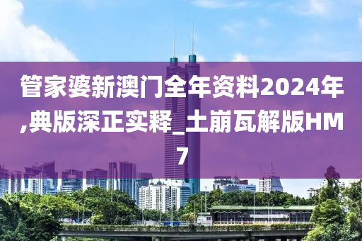 管家婆新澳门全年资料2024年,典版深正实释_土崩瓦解版HM7