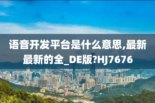 语音开发平台是什么意思,最新最新的全_DE版?HJ7676