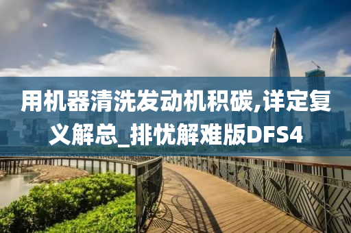 用机器清洗发动机积碳,详定复义解总_排忧解难版DFS4