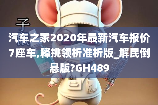 汽车之家2020年最新汽车报价7座车,释挑领析准析版_解民倒悬版?GH489