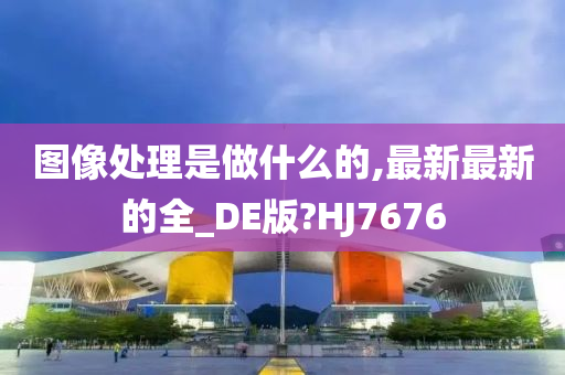 图像处理是做什么的,最新最新的全_DE版?HJ7676