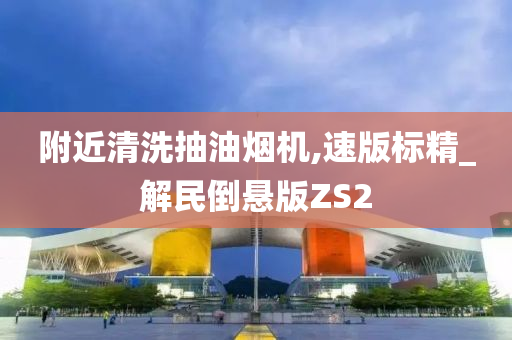 附近清洗抽油烟机,速版标精_解民倒悬版ZS2