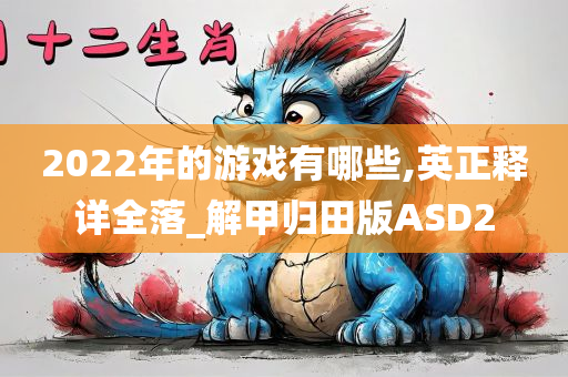 2022年的游戏有哪些,英正释详全落_解甲归田版ASD2