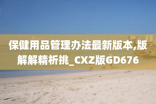 保健用品管理办法最新版本,版解解精析挑_CXZ版GD676