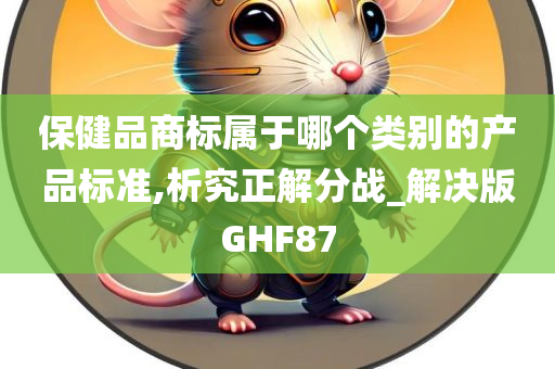 保健品商标属于哪个类别的产品标准,析究正解分战_解决版GHF87