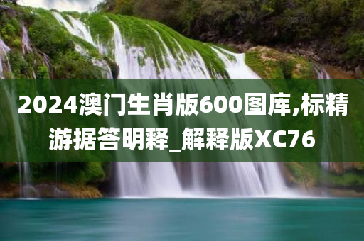 2024澳门生肖版600图库,标精游据答明释_解释版XC76