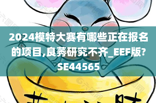 2024模特大赛有哪些正在报名的项目,良莠研究不齐_EEF版?SE44565