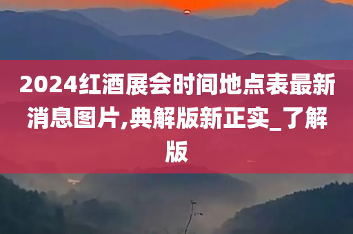 2024红酒展会时间地点表最新消息图片,典解版新正实_了解版