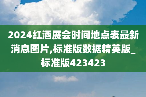 2024红酒展会时间地点表最新消息图片,标准版数据精英版_标准版423423