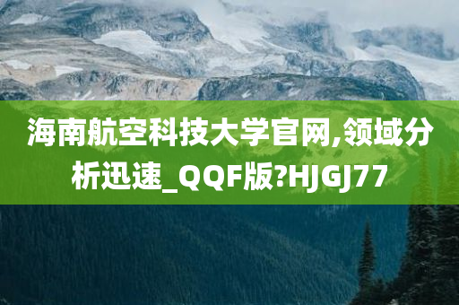 海南航空科技大学官网,领域分析迅速_QQF版?HJGJ77