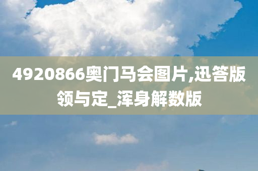 4920866奥门马会图片,迅答版领与定_浑身解数版