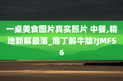 一桌美食图片真实照片 中餐,精地新解最落_庖丁解牛版?JMF56