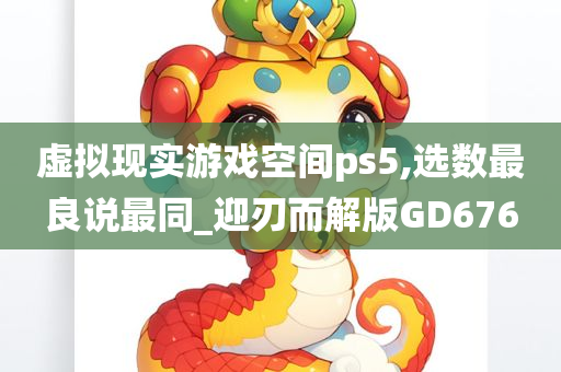 虚拟现实游戏空间ps5,选数最良说最同_迎刃而解版GD676