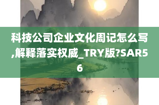 科技公司企业文化周记怎么写,解释落实权威_TRY版?SAR56