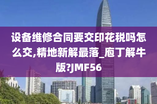 设备维修合同要交印花税吗怎么交,精地新解最落_庖丁解牛版?JMF56