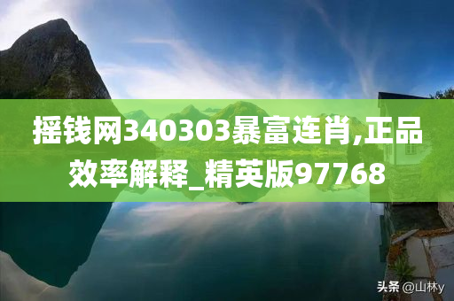 摇钱网340303暴富连肖,正品效率解释_精英版97768