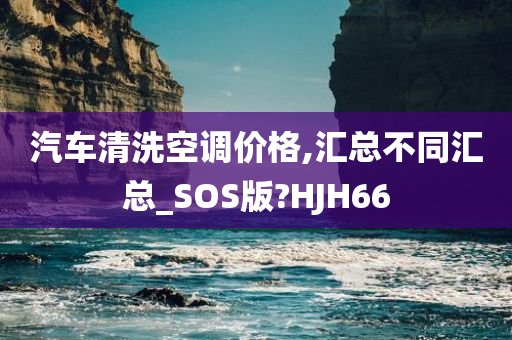 汽车清洗空调价格,汇总不同汇总_SOS版?HJH66