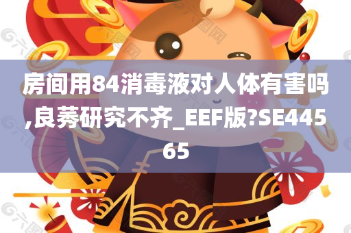 房间用84消毒液对人体有害吗,良莠研究不齐_EEF版?SE44565