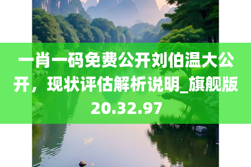 一肖一码免费公开刘伯温大公开，现状评估解析说明_旗舰版20.32.97